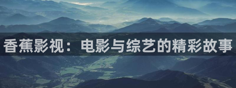 紅葉影院app：香蕉影視：電影與綜藝的精彩故事