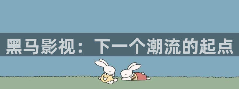 紅葉影院app：黑馬影視：下一個潮流的起點